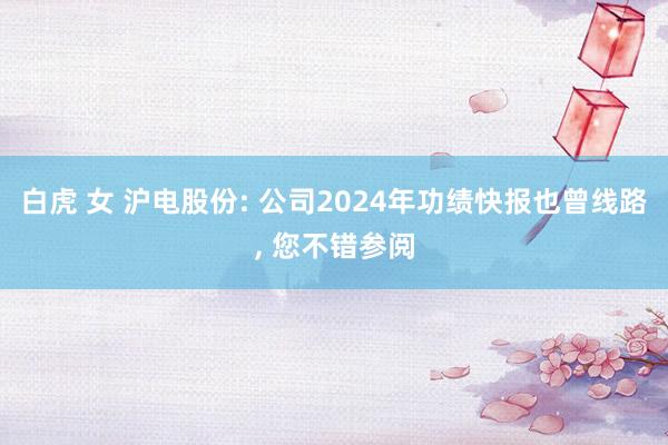 白虎 女 沪电股份: 公司2024年功绩快报也曾线路， 您不错参阅