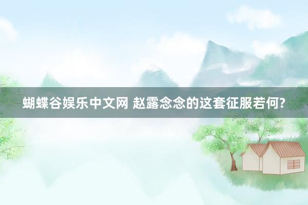 蝴蝶谷娱乐中文网 赵露念念的这套征服若何?
