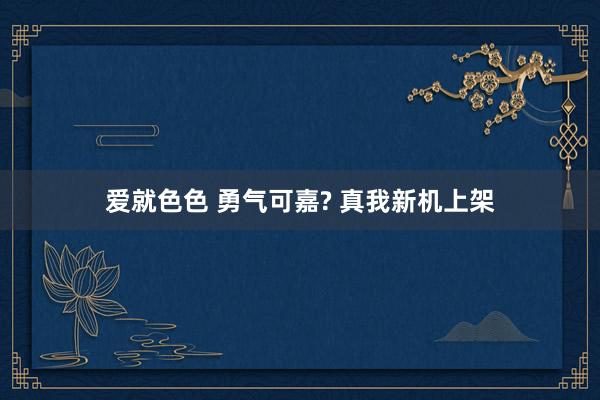 爱就色色 勇气可嘉? 真我新机上架