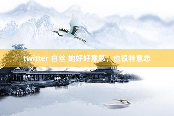 twitter 白丝 她好好意思，也很特意志