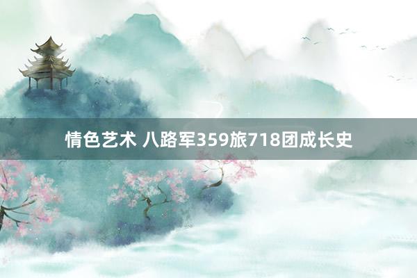 情色艺术 八路军359旅718团成长史