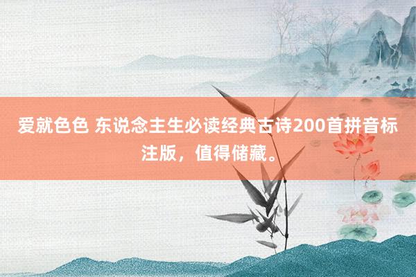 爱就色色 东说念主生必读经典古诗200首拼音标注版，值得储藏。