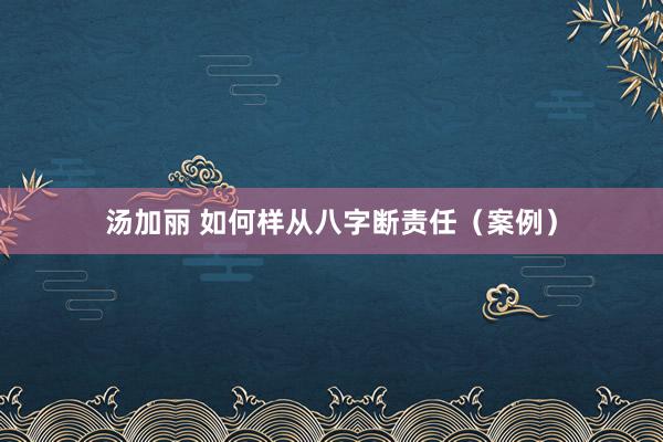 汤加丽 如何样从八字断责任（案例）