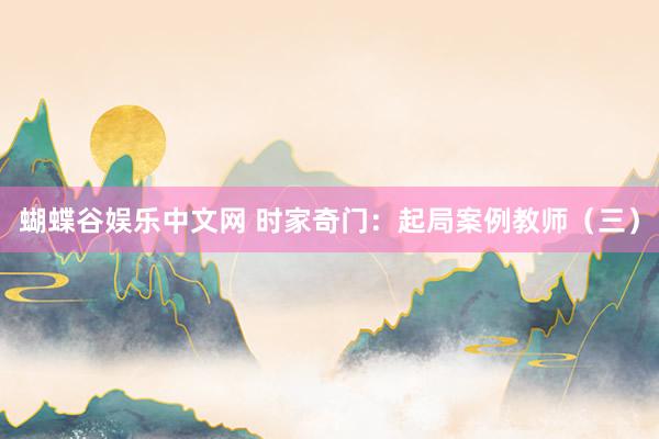 蝴蝶谷娱乐中文网 时家奇门：起局案例教师（三）