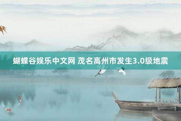 蝴蝶谷娱乐中文网 茂名高州市发生3.0级地震